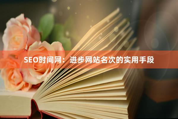 SEO时间网：进步网站名次的实用手段