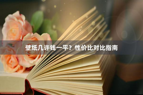 壁纸几许钱一平？性价比对比指南