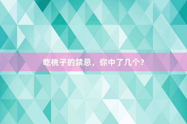 吃桃子的禁忌，你中了几个？