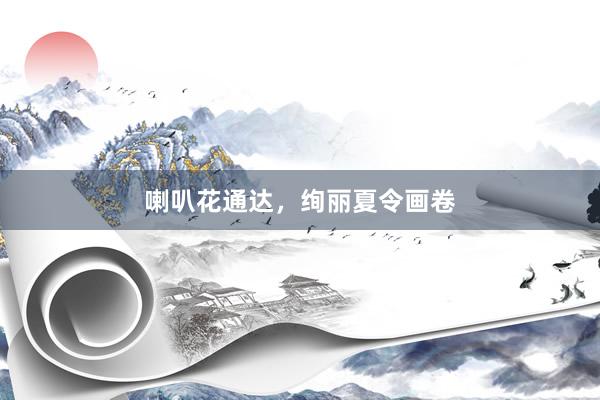 喇叭花通达,绚丽夏令画卷